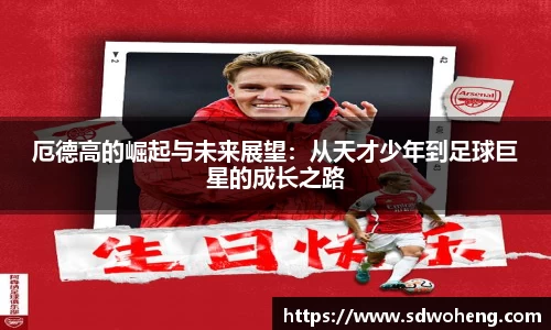 厄德高的崛起与未来展望：从天才少年到足球巨星的成长之路