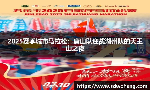 2025赛季城市马拉松：唐山队迎战湖州队的天王山之夜